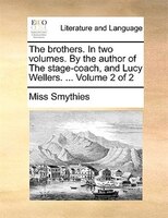 The Brothers. In Two Volumes. By The Author Of The Stage-coach, And Lucy Wellers. ... Volume 2 Of 2