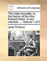 The Male-coquette; Or, The History Of The Hon. Edward Astell. In Two Volumes. ... Volume 1 Of 2