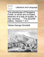 The Adventures Of Peregrine Pickle. In Which Are Included, Memoirs Of A Lady Of Quality. In Four Volumes. ... The Seventh Edition.