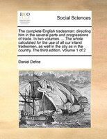 The Complete English Tradesman: Directing Him In The Several Parts And Progressions Of Trade. In Two Volumes. ... The Whole Calcul