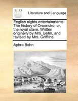 English Nights Entertainments. The History Of Oroonoko; Or, The Royal Slave. Written Originally By Mrs. Behn, And Revised By Mrs.