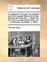 A Catalogue Of The Genuine, Elegant, And Truly Valuable Library Of The Late Marquis De Thiboutot, ... Which Will Be Sold By Auctio