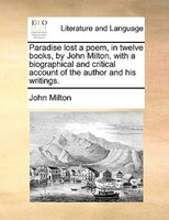 Paradise Lost A Poem, In Twelve Books, By John Milton, With A Biographical And Critical Account Of The Author And His Writings.