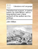 Paradise Lost A Poem, In Twelve Books, By John Milton, With A Biographical And Critical Account Of The Author And His Writings.