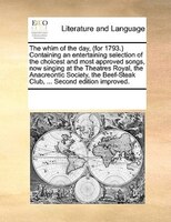 The whim of the day, (for 1793.) Containing an entertaining selection of the choicest and most approved songs, now singing at the