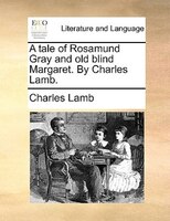 A tale of Rosamund Gray and old blind Margaret. By Charles Lamb.
