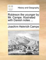 Robinson the younger by Mr. Campe. Illustrated with Danish notes ...