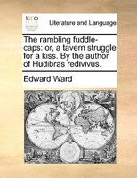 The Rambling Fuddle-caps: Or, A Tavern Struggle For A Kiss. By The Author Of Hudibras Redivivus.