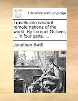 Travels Into Several Remote Nations Of The World. By Lemuel Gulliver, ... In Four Parts. ...
