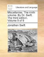 Miscellanies. The Ninth Volume. By Dr. Swift. The Third Edition. Volume 9 Of 9