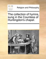 The Collection Of Hymns, Sung In The Countess Of Huntingdon's Chapel.