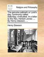The Genuine Sabbath Or Lord's Day, Commonly Called Saturday, Vindicated. In A Letter To The Rev. Herbert Jones: ... By Henry Dawso
