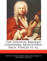 The Essential Baroque Composers: Monteverdi, Bach, Vivaldi, Et. Al.