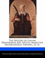 The History Of Italian Renaissance Art: Giotto, Masaccio, Michelangelo, Raphael, Et. Al.