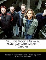 Grunge Rock: Nirvana, Pearl Jam And Alice In Chains