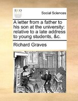 A Letter From A Father To His Son At The University: Relative To A Late Address To Young Students, &c.