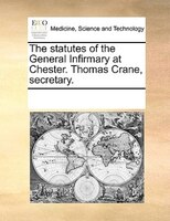 The Statutes Of The General Infirmary At Chester. Thomas Crane, Secretary.