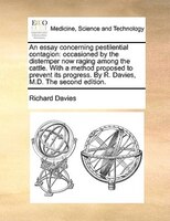 An Essay Concerning Pestilential Contagion: Occasioned By The Distemper Now Raging Among The Cattle. With A Method Proposed To Pre