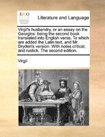 Virgil's Husbandry, Or An Essay On The Georgics: Being The Second Book Translated Into English Verse. To Which Are Added The Latin
