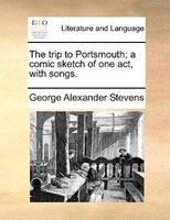 The Trip To Portsmouth; A Comic Sketch Of One Act, With Songs.