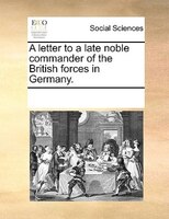 A Letter To A Late Noble Commander Of The British Forces In Germany.