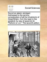 Sound An Alarm: Abridged. Addressed To The Serious Consideration Of All The Inhabitants Of Great Britain, From The