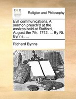 Evil Communications. A Sermon Preach'd At The Assizes Held At Stafford, August The 7th. 1712. ... By Ri. Bynns, ...