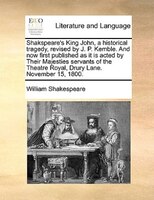 Shakspeare's King John, A Historical Tragedy, Revised By J. P. Kemble. And Now First Published As It Is Acted By Their Majesties S