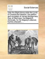 Unto The Right Honourable The Lords Of Council And Session, The Petition And Complaint Of James Montgomery Esq; Of Stanhope, His M