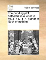 The Pudding Plot Detected: In A Letter To Mr. J--n D--t--n, Author Of Neck Or Nothing.