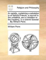 An Epistle, Containing A Salutation To All Faithful Friends, A Reproof To The Unfaithful, And A Visitation To The Inquiring, In A
