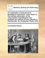 An Explanation Of That Part Of Dr. Boerhaave's Aphorisms, Which Treats Of The Phthisis Pulmonalis, Or The Consumption; Describing