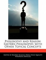 Philosophy And Reason: Eastern Philosophy, With Other Topical Concepts