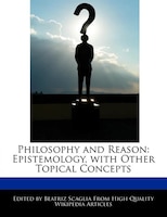 Philosophy And Reason: Epistemology, With Other Topical Concepts