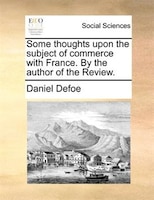 Some Thoughts Upon The Subject Of Commerce With France. By The Author Of The Review.