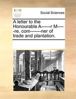 A Letter To The Honourable A------r M-----re, Com-------ner Of Trade And Plantation.