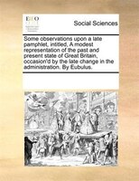 Some Observations Upon A Late Pamphlet, Intitled, A Modest Representation Of The Past And Present State Of Great Britain, Occasion