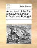 An Account Of The Earl Of Galway's Conduct In Spain And Portugal.