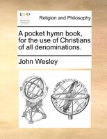 A Pocket Hymn Book, For The Use Of Christians Of All Denominations.