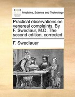Practical Observations On Venereal Complaints. By F. Swediaur, M.d. The Second Edition, Corrected.