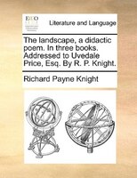 The Landscape, A Didactic Poem. In Three Books. Addressed To Uvedale Price, Esq. By R. P. Knight.