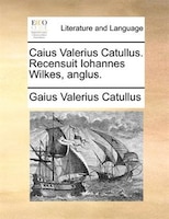 Caius Valerius Catullus. Recensuit Iohannes Wilkes, anglus.