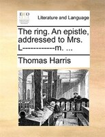 The Ring. An Epistle, Addressed To Mrs. L------------m. ...