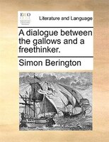 A Dialogue Between The Gallows And A Freethinker.