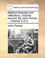 Medical Histories And Reflections. Volume Second. By John Ferriar, ... Volume 2 Of 2