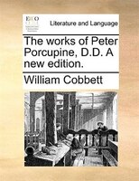 The Works Of Peter Porcupine, D.d. A New Edition.