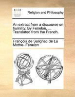 An Extract From A Discourse On Humility. By Fenelon, ... Translated From The French.