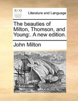 The Beauties Of Milton, Thomson, And Young: . A New Edition.