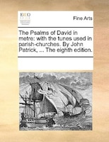 The Psalms Of David In Metre: With The Tunes Used In Parish-churches. By John Patrick, ... The Eighth Edition.