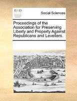 Proceedings Of The Association For Preserving Liberty And Property Against Republicans And Levellers.